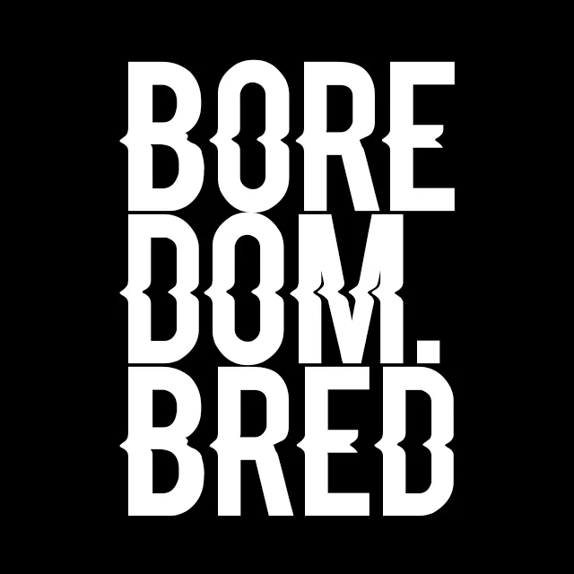 Boredom Bred