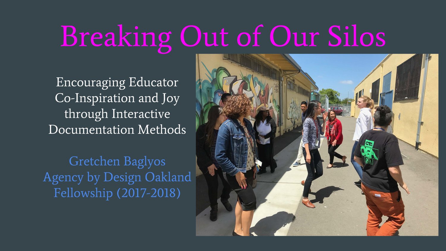 BREAKING OUT OF OUR SILOS: ENCOURAGING EDUCATOR CO-INSPIRATION AND JOY THROUGH INTERACTIVE DOCUMENTATION METHODSBy Gretchen Baglyos, 2017-2018 Teaching Fellow, Arts Integration Specialist &amp; Choir Teacher, Alliance Academy, Oakland