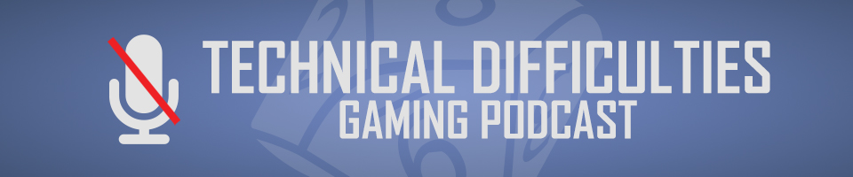 Technical Difficulties Gaming Podcast