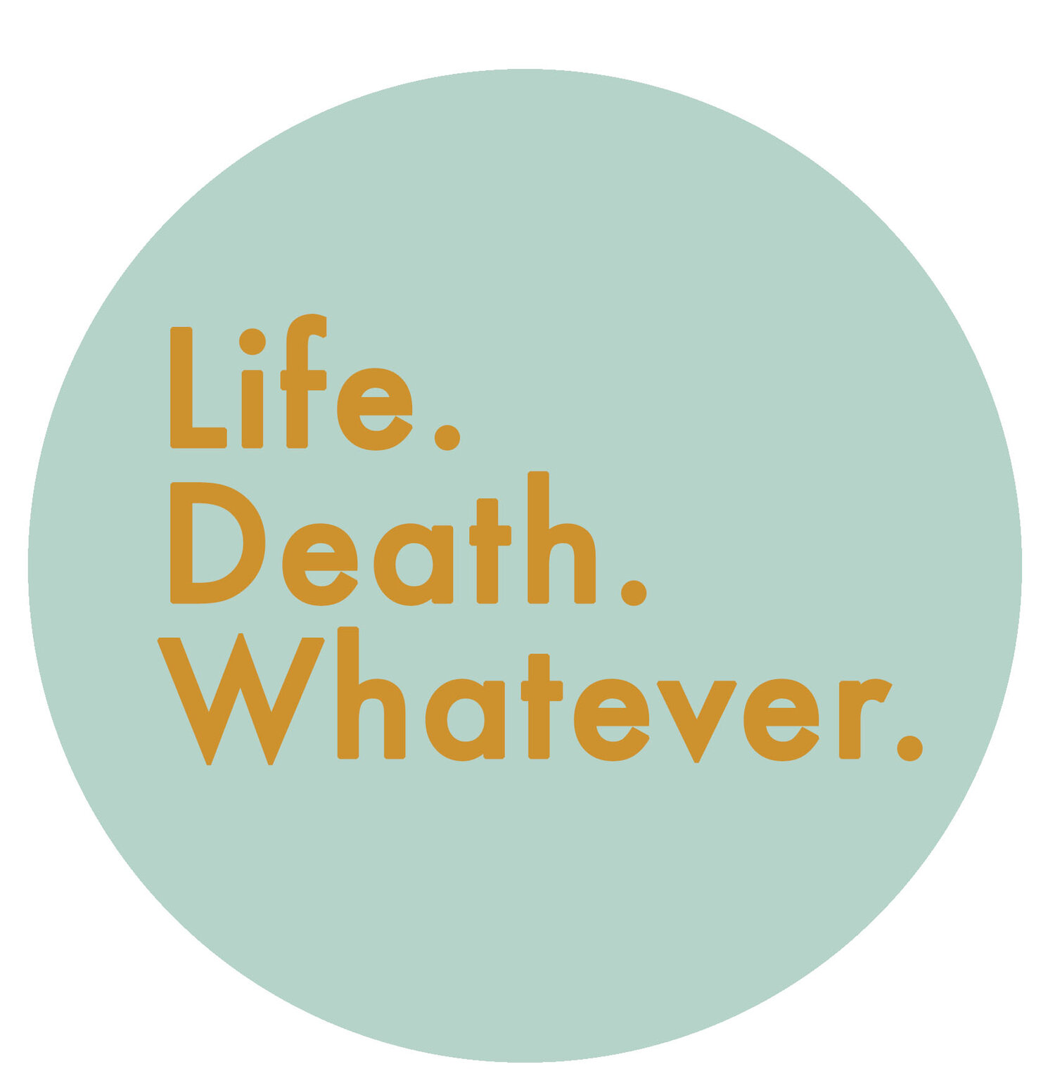Life. Death. Whatever.