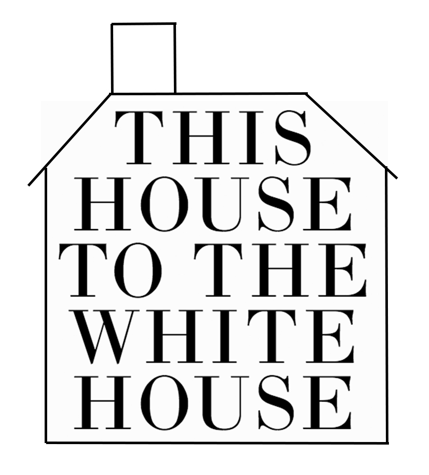 THIS HOUSE TO THE WHITE HOUSE 