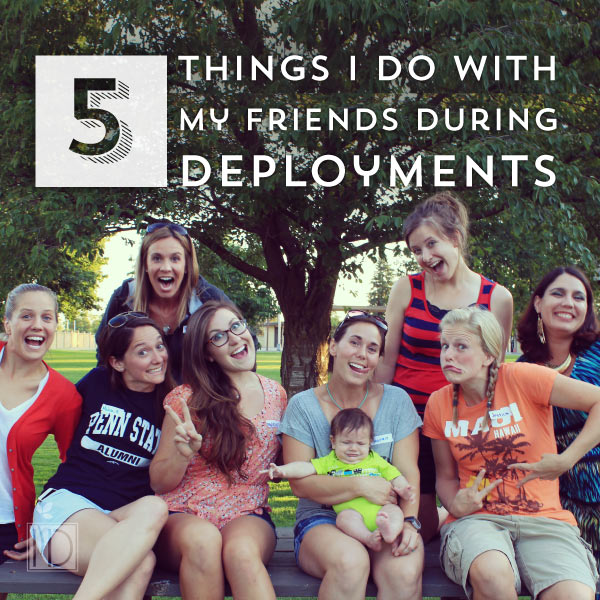 5 Things I Do With My Friends During Deployments