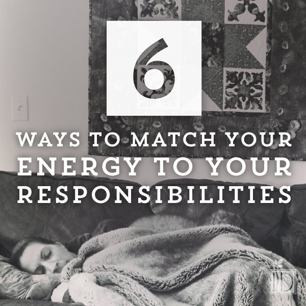Six Ways To Match Your Energy To Your Responsibilities