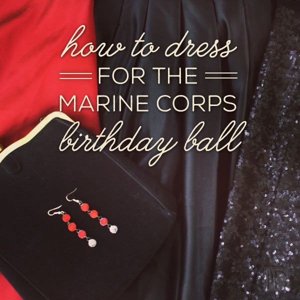 How to Dress for the Marine Corps Birthday Ball - First ball? In the dark about what to even be looking for? Has your Marine responded with something like “short and sexy”? Let's set the record straight about how to dress to impress.
