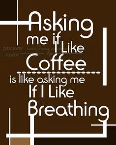 Asking me if I like coffee