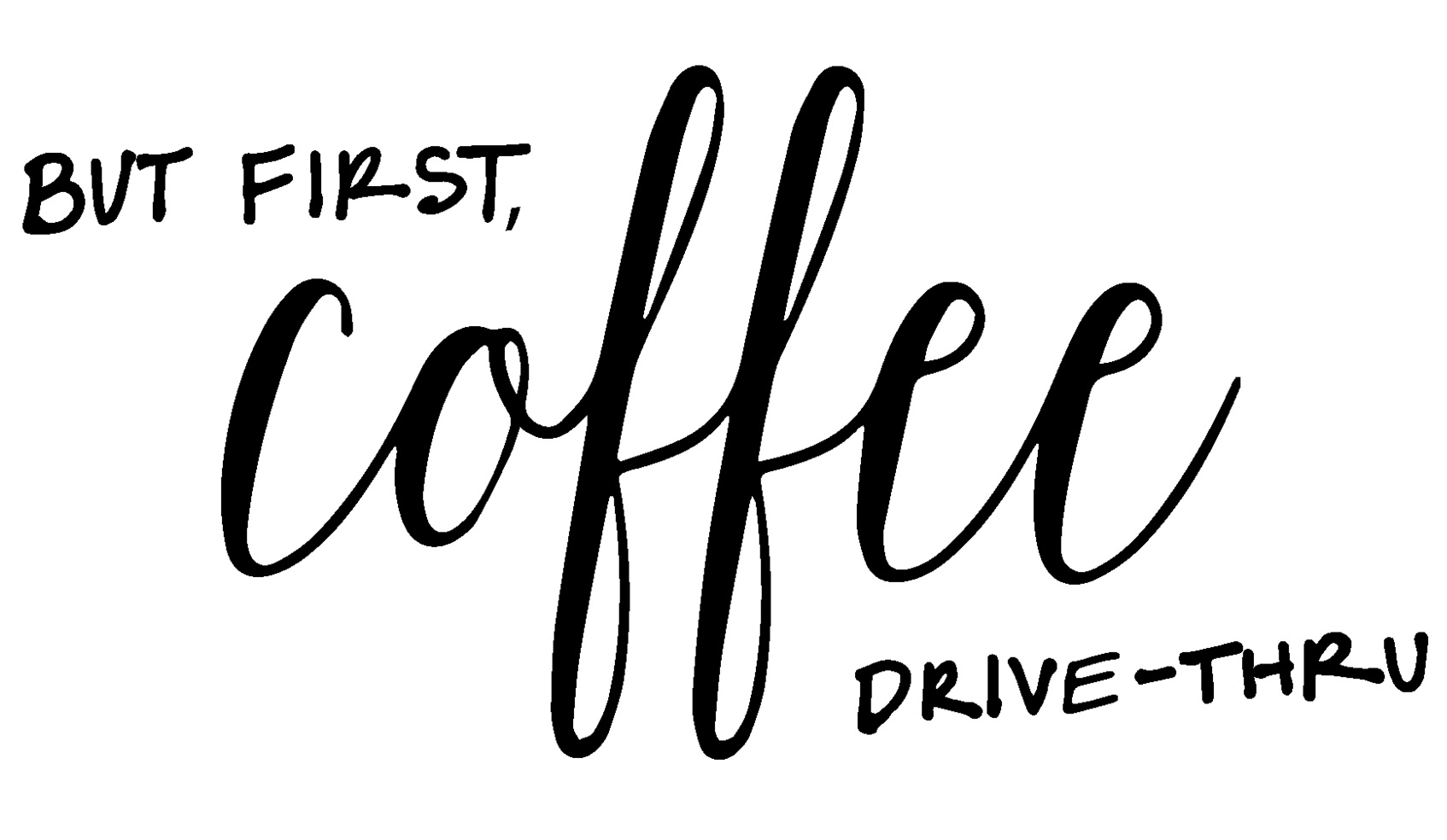 BUT FIRST, coffee DRIVE-THRU