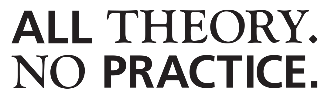 All Theory. No Practice.