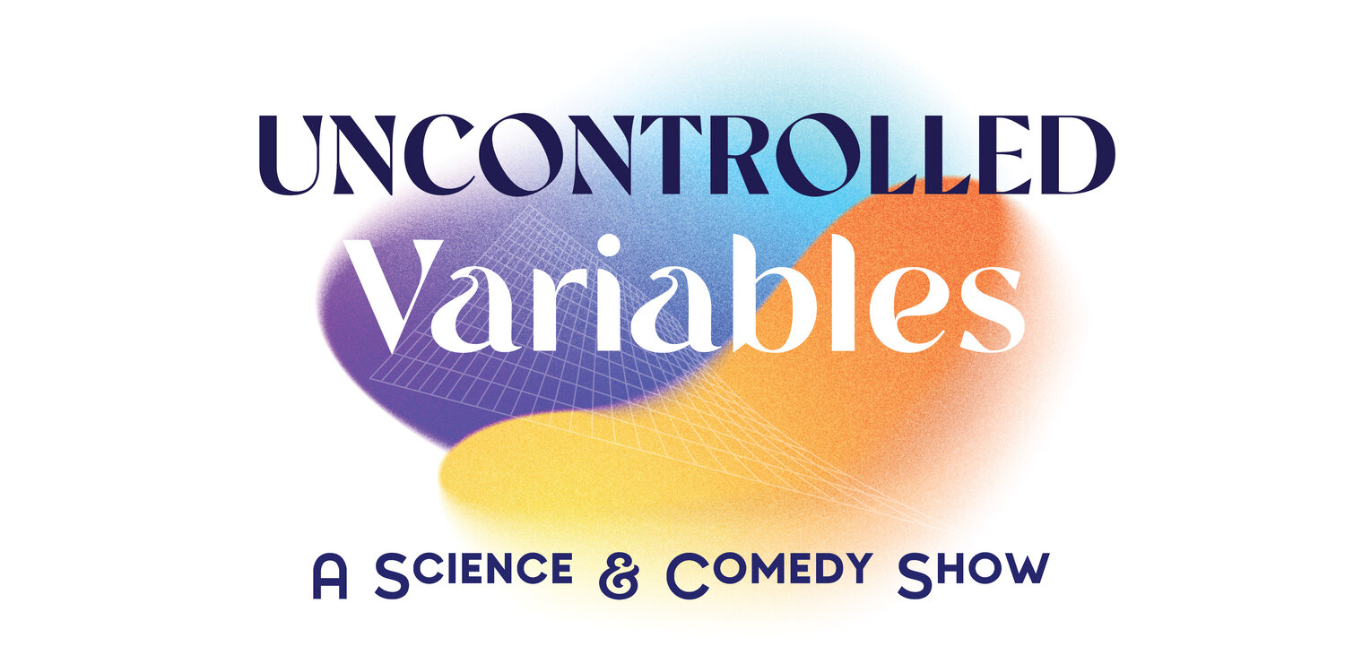 Uncontrolled Variables: A Science &amp; Comedy Show
