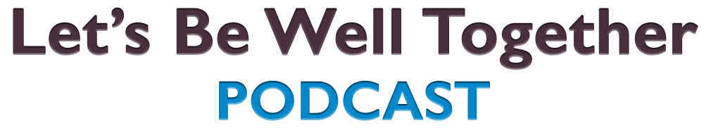 Let&#39;s Be Well Together Podcast
