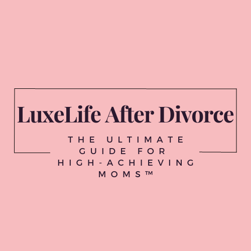 LuxeLife After Divorce: The Ultimate Guide for High-Achieving Moms™
