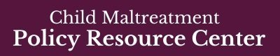 Child Maltreatment Policy Resource Center