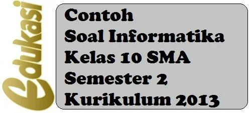 Contoh Soal Informatika Kelas 10 SMA Semester 2 Kurikulum 2013 Contoh Soal Informatika Kelas 10 SMA Semester 2 Kurikulum 2013