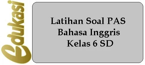 Latihan Soal PAS Bahasa Inggris Kelas 6 SD Latihan Soal PAS Bahasa Inggris Kelas 6 SD