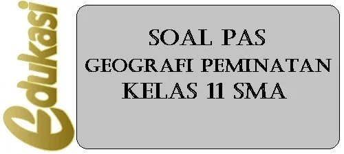 Soal PAS Geografi Peminatan Kelas 11 SMA Soal PAS Geografi Peminatan Kelas 11 SMA