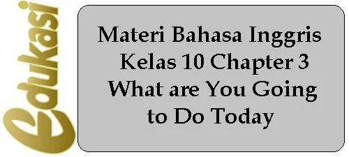 Materi Bahasa Inggris Kelas 10 Chapter 3 - What are You Going to Do Today Materi Bahasa Inggris Kelas 10 Chapter 3 - What are You Going to Do Today