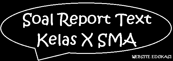 Soal Report Text Kelas X SMA Soal Report Text Kelas X SMA
