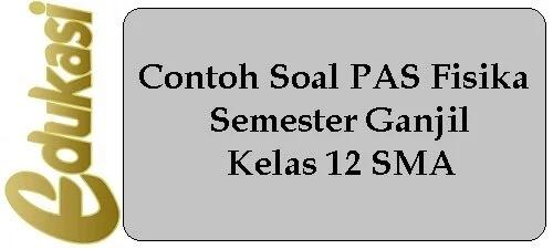 Contoh Soal PAS Fisika Semester Ganjil Kelas 12 SMAContoh Soal PAS Fisika Semester Ganjil Kelas 12 SMA