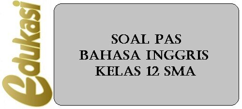 Soal PAS Bahasa Inggris Kelas 12 SMA