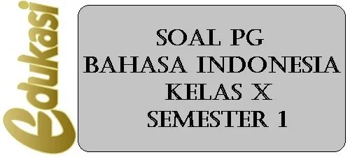 Soal PG Bahasa Indonesia Kelas X Semester 1 Soal PG Bahasa Indonesia Kelas X Semester 1