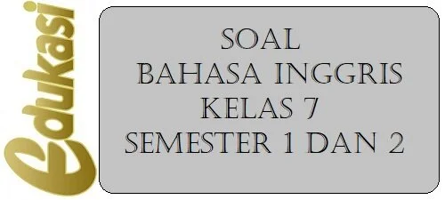 Soal Bahasa Inggris Kelas 7 Semester 1 dan 2 Soal Bahasa Inggris Kelas 7 Semester 1 dan 2