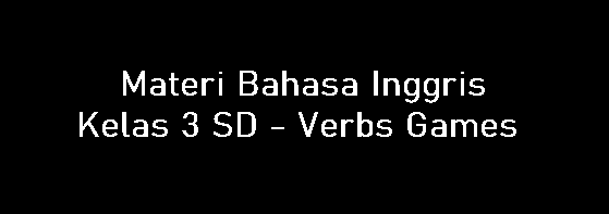 Materi Bahasa Inggris Kelas 3 SD - Verbs Games Materi Bahasa Inggris Kelas 3 SD - Verbs Games