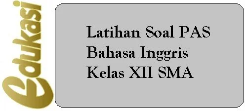 Latihan Soal PAS Bahasa Inggris Kelas XII SMA Latihan Soal PAS Bahasa Inggris Kelas XII SMA