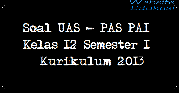 Soal UAS PAS PAI Kelas 12 Semester 1 Kurikulum 2013 Part 4 Soal UAS PAS PAI Kelas 12 Semester 1 Kurikulum 2013 Part 4