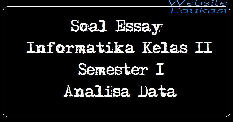 Soal Essay Informatika Kelas 11 Semester 1 Analisa Data Soal Essay Informatika Kelas 11 Semester 1 Analisa Data