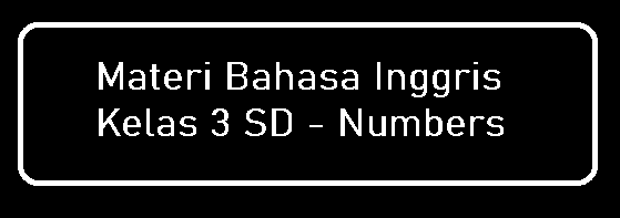 Materi Bahasa Inggris Kelas 3 SD - Numbers Materi Bahasa Inggris Kelas 3 SD - Numbers