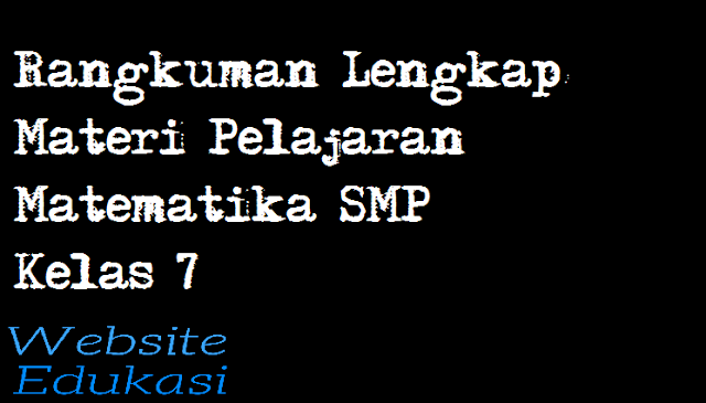 Rangkuman Lengkap Materi Pelajaran Matematika SMP Kelas 7 Rangkuman Lengkap Materi Pelajaran Matematika SMP Kelas 7