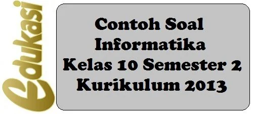 Contoh Soal Informatika Kelas 10 Semester 2 Kurikulum 2013 Contoh Soal Informatika Kelas 10 Semester 2 Kurikulum 2013