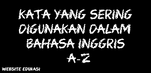Kata Yang Sering Digunakan Dalam Bahasa Inggris A-Z Kata Yang Sering Digunakan Dalam Bahasa Inggris A-Z