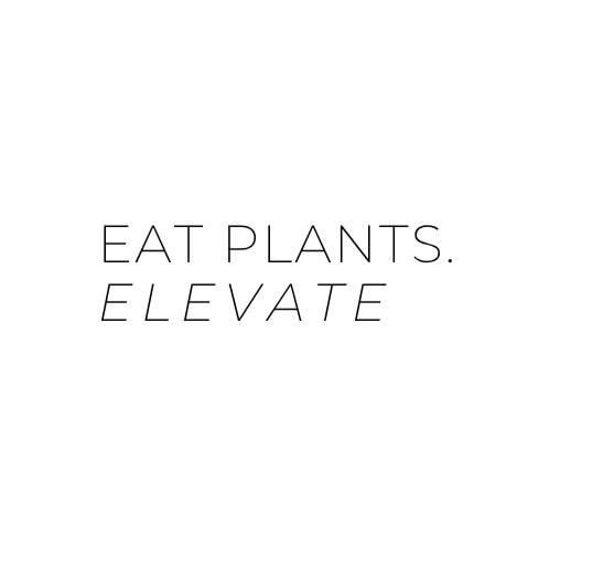 Eat Plants. Elevate