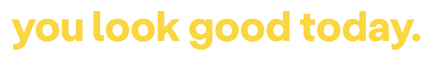 you look good today.