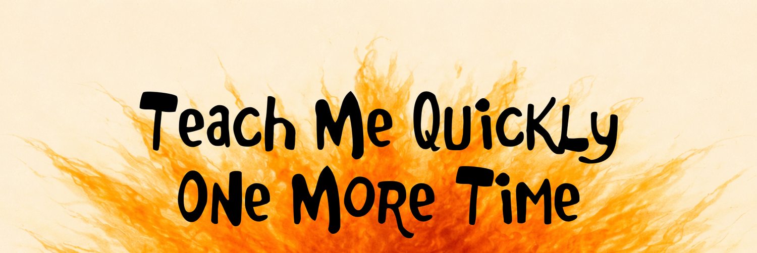 Teach Me Quickly One More Time