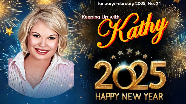 Keeping Up with Kathy: January / February 2025, No. 24. 2025 Happy New Year!