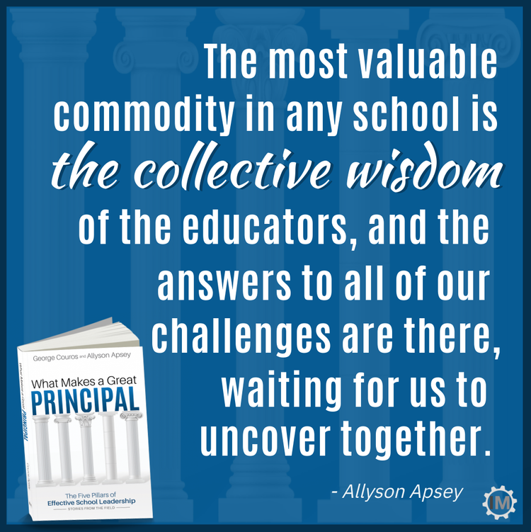 The most valuable commodity in any school is the collective wisdom of the educators, and the answers to all of our challenges are there, waiting for us to uncover together.