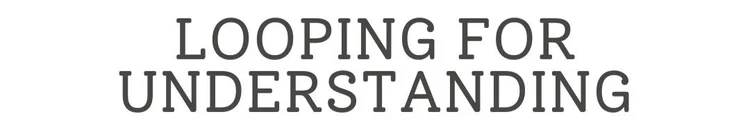 Looping for Understanding