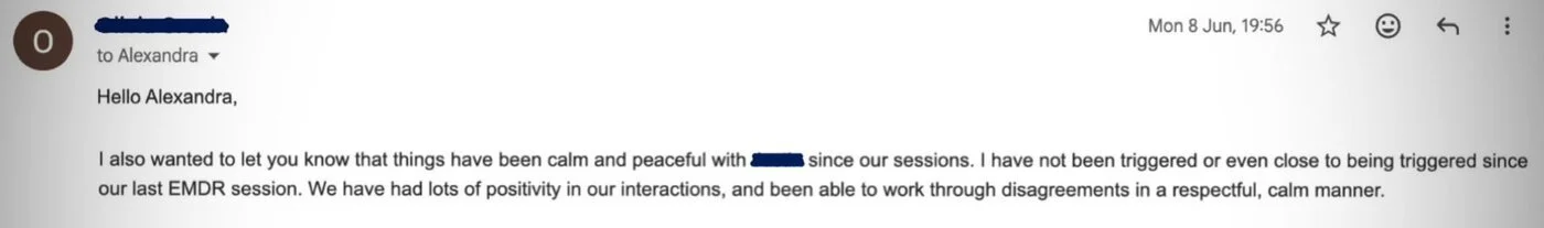 Client email: I have not been triggered or even close to being triggered since our last EMDR session.