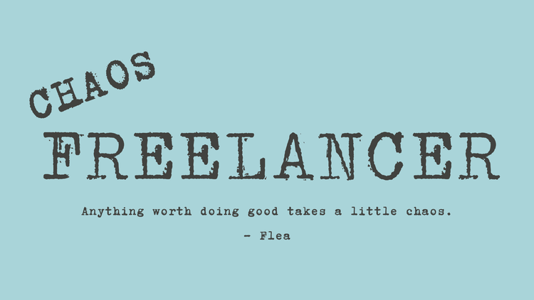 Graphic says: Chaos Freelancer and underneath, a quote from Flea. 

"Anything worth doing good takes a little chaos." 