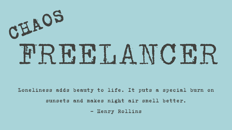 Graphic says "Chaos Freelancer" with a quote from Henry Rollins: 

"Loneliness adds beauty to life. It puts a special burn on sunsets and makes night air smell better." 