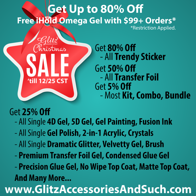  Up to 80% Off mega Gel with $99 Orders* *Restriction Applied. Get 80% Off - All Trendy Sticker Get 50% Off - All Transfer Foil Get 5% Off - Most Kit, Combo, Bundle Get 25% Off - All Single 4D Gel, 5D Gel, Gel Painting, Fusion Ink - All Single Gel Polish, 2-in-1 Acrylic, Crystals - All Single Dramatic Glitter, Velvetty Gel, Brush - Premium Transfer Foil Gel, Condensed Glue Gel - Precision Glue Gel, No Wipe Top Coat, Matte Top Coat, And Many More... www.GlitzAccessoriesAndSuch.com 