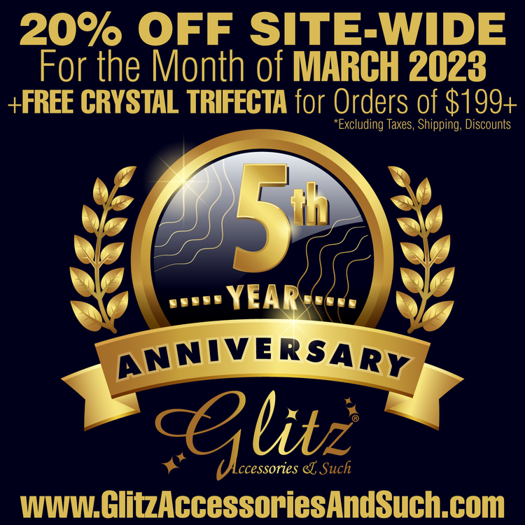 20% OFF SITE-WIDE For the Month of MARCH 2023 FREE CRYSTAL TRIFECTA for Orders of $199 *Excluding Taxes, Shipping, Discounts AR TN www.GlitzAccessoriesAndSuch.com 