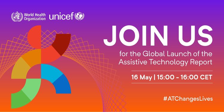 Colourful promotional image with logos of WHO and UNICEF. Text reads JOIN US for the Global Launch of the Assistive Technology Report. 16 May, 15:00 - 16:00 #ATChangesLives 