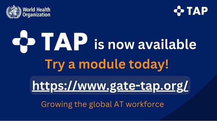 Social media tile white text on blue. World Health Organization and TAP logos accross the top.  Text reads, TAP is now available. Try a module today! https://www.gate-tap.org/using-tap/#tap_video Growing the global AT workforce
