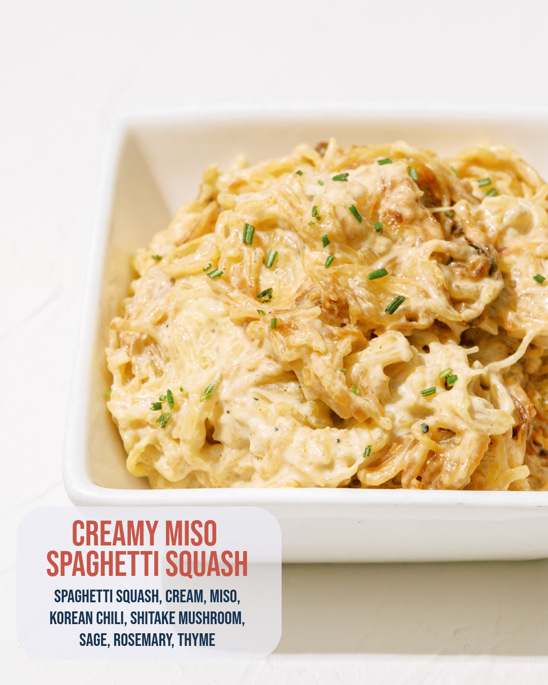 Creamy Miso Spaghetti Squash: Spaghetti squash with cream, miso, Korean chili and shiitake mushrooms, complemented by sage, rosemary and thyme.