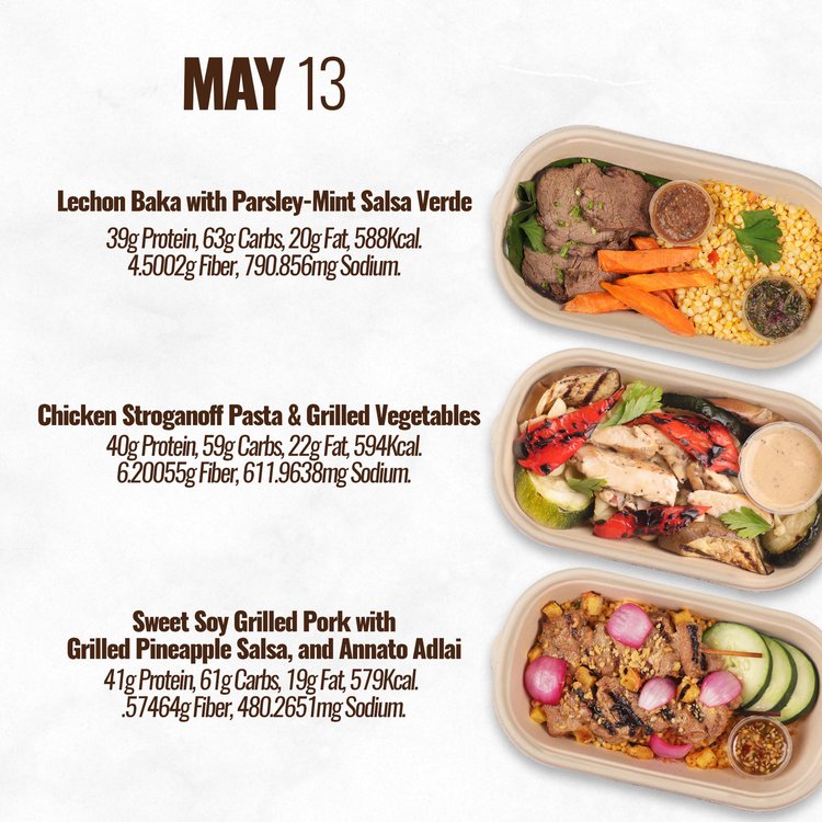 MAY 13 Lechon Baka with Parsley-Mint Salsa Verde 39 Protein, 63g Carbs, 20g Fat, 588Kcal. 45002 Fiber, 790.856mg Sodium. Chicken Stroganoff Pasta Grilled Vegetables 40g Protein, 59 Carbs, 224 Fat, 594cal 6.20055 Fier, 611.9638mg Sodium. Sweet Soy Grilled Pork with Grilled Pineapple Salsa, and Annato Adlai 41gProtein, 61g Carts, 19 Fat, 579Kcal. .57464g Fiber, 480.265mg Sodium. 