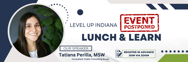 Level Up Indiana 
Lunch & Learn with our speaker Tatiana Perilla, MSW Event Postponed
