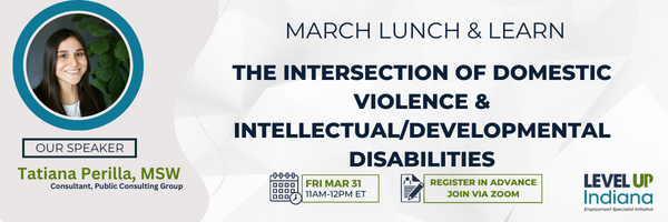 March Lunch and Learn
The Intersection of Domestic Violence & Intellectual/Developmental Disabilities.
Begins 11am to 12pm EST Friday, March 31st, 2023. Our speaker is Tatiana Perilla, MSW a consultant for Public Consulting Group.