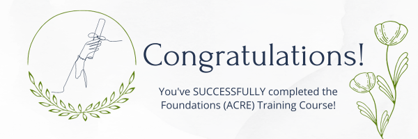 Congratulations 
You've successfully completed the Foundations ACRE Training Course